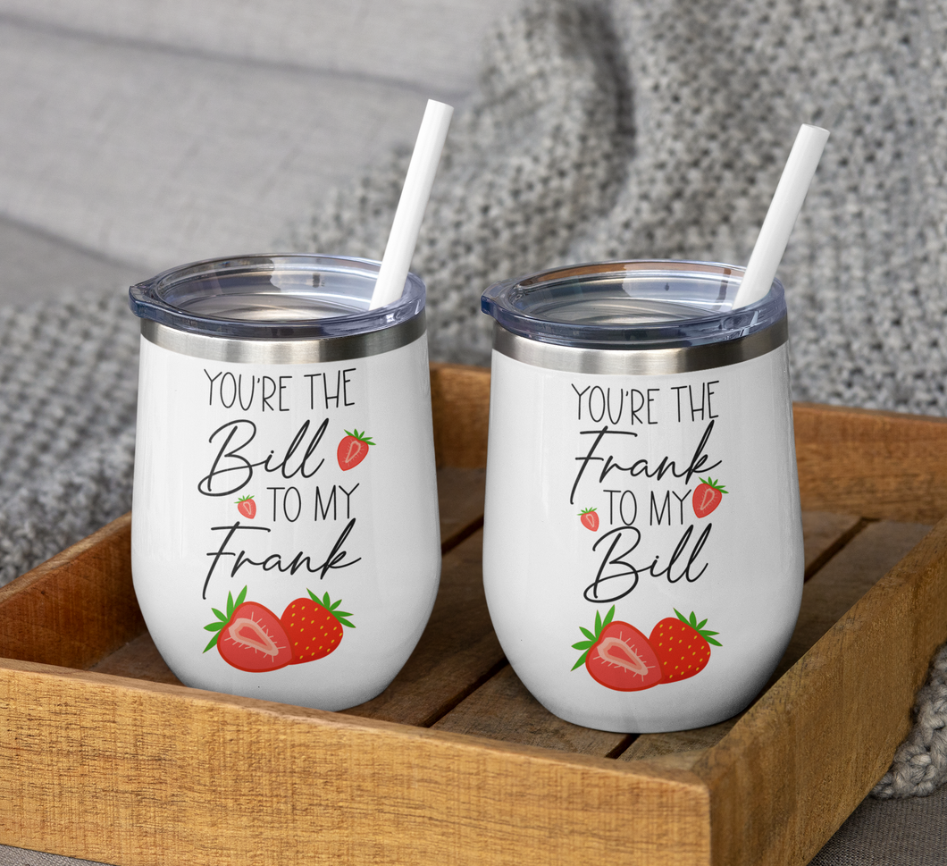 You're The Bill To My Frank - You're The Frank To My Bill 12 oz Wine Tumbler Set